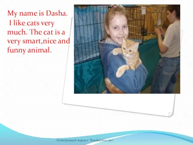 My name is Dasha. I like cats very much. The cat is