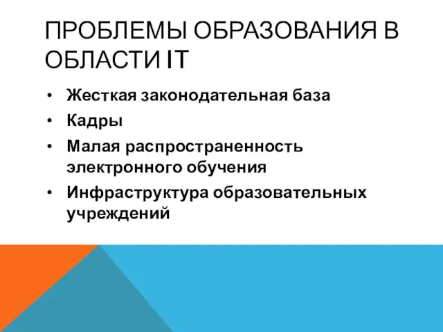 ПРОБЛЕМЫ ОБРАЗОВАНИЯ В ОБЛАСТИ IT Жесткая законодательная база Кадры Малая распространенность электронного обучения Инфраструктура образовательных учреждений