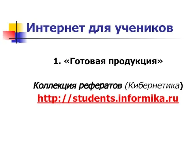 Интернет для учеников 1. «Готовая продукция» Коллекция рефератов (Кибернетика) http://students.informika.ru