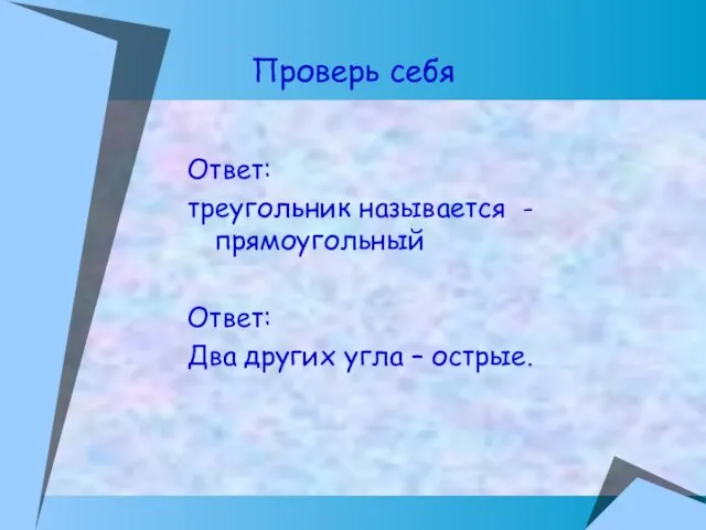 Ответ: треугольник называется -прямоугольный Ответ: Два других угла – острые. Проверь себя