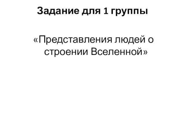 Задание для 1 группы «Представления людей о строении Вселенной»