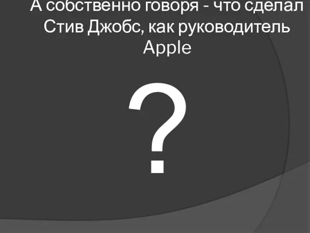 А собственно говоря - что сделал Стив Джобс, как руководитель Apple ?