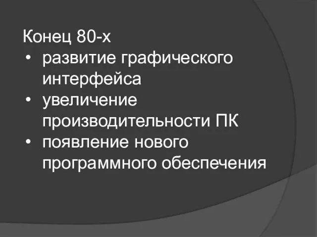 Конец 80-х развитие графического интерфейса увеличение производительности ПК появление нового программного обеспечения