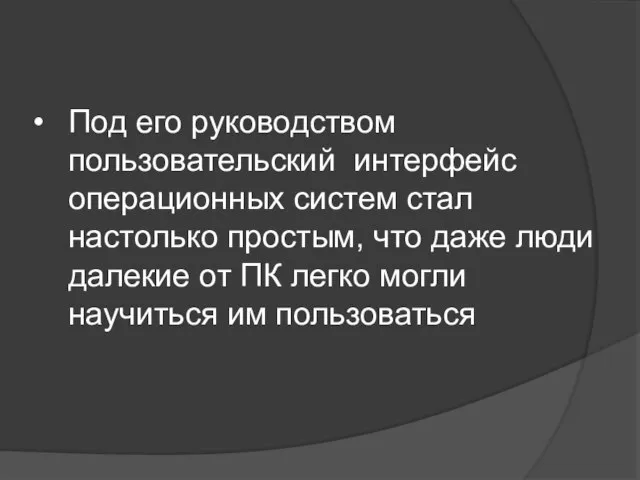 Под его руководством пользовательский интерфейс операционных систем стал настолько простым, что даже