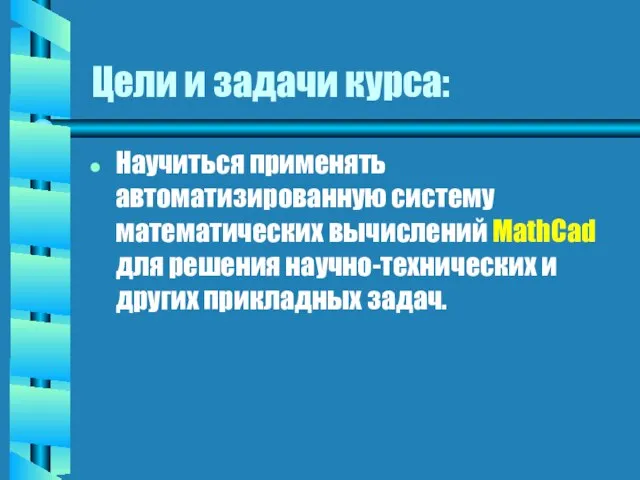 Цели и задачи курса: Научиться применять автоматизированную систему математических вычислений MathCad для