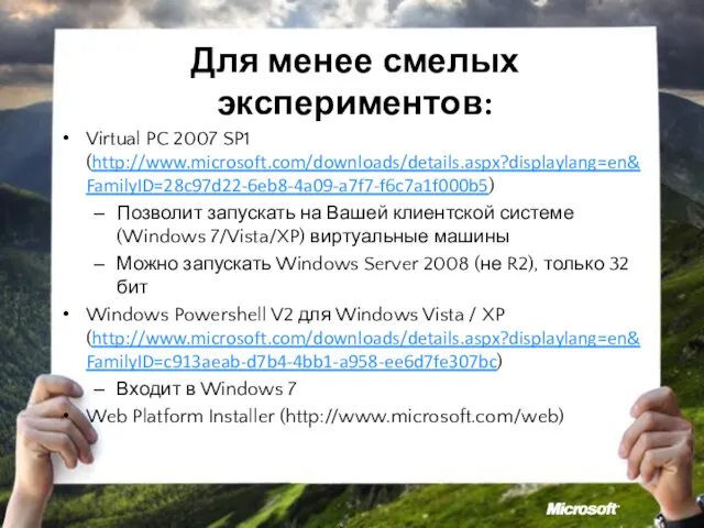 Для менее смелых экспериментов: Virtual PC 2007 SP1 (http://www.microsoft.com/downloads/details.aspx?displaylang=en&FamilyID=28c97d22-6eb8-4a09-a7f7-f6c7a1f000b5) Позволит запускать на