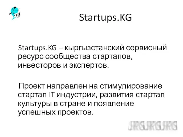 Startups.KG Startups.KG – кыргызстанский сервисный ресурс сообщества стартапов, инвесторов и экспертов. Проект