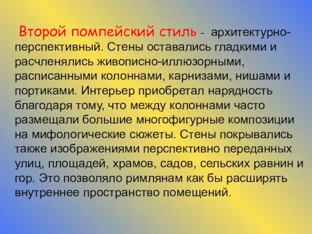 Второй помпейский стиль - архитектурно-перспективный. Стены оставались гладкими и расчленялись живописно-иллюзорными, расписанными