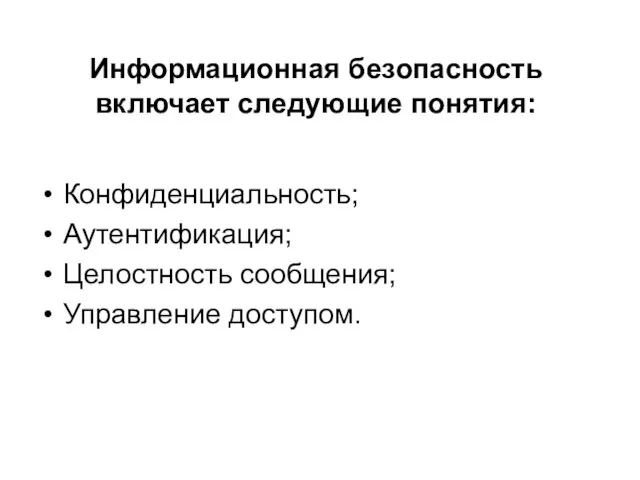 Информационная безопасность включает следующие понятия: Конфиденциальность; Аутентификация; Целостность сообщения; Управление доступом.