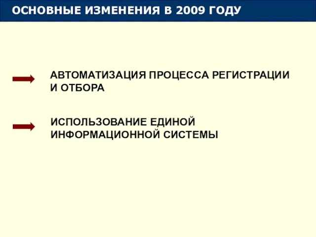 ОСНОВНЫЕ ИЗМЕНЕНИЯ В 2009 ГОДУ АВТОМАТИЗАЦИЯ ПРОЦЕССА РЕГИСТРАЦИИ И ОТБОРА ИСПОЛЬЗОВАНИЕ ЕДИНОЙ ИНФОРМАЦИОННОЙ СИСТЕМЫ