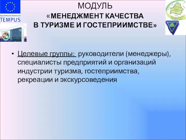 МОДУЛЬ «МЕНЕДЖМЕНТ КАЧЕСТВА В ТУРИЗМЕ И ГОСТЕПРИИМСТВЕ» Целевые группы: руководители (менеджеры), специалисты