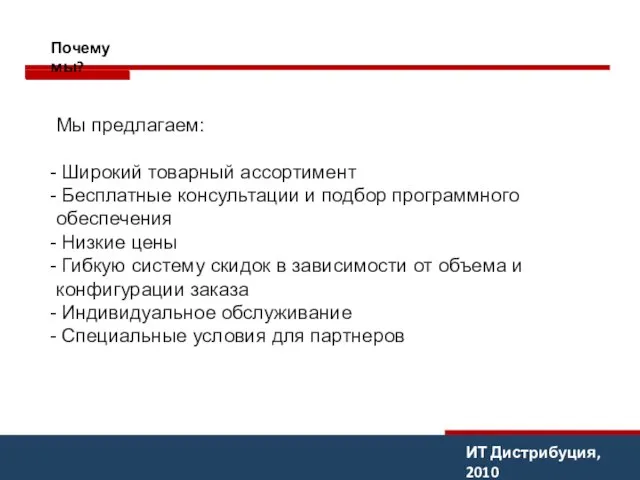 ИТ Дистрибуция, 2010 Почему мы? Мы предлагаем: Широкий товарный ассортимент Бесплатные консультации