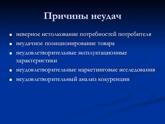 Причины неудач неверное истолкование потребностей потребителя неудачное позиционирование товара неудовлетворительные эксплуатационные характеристики