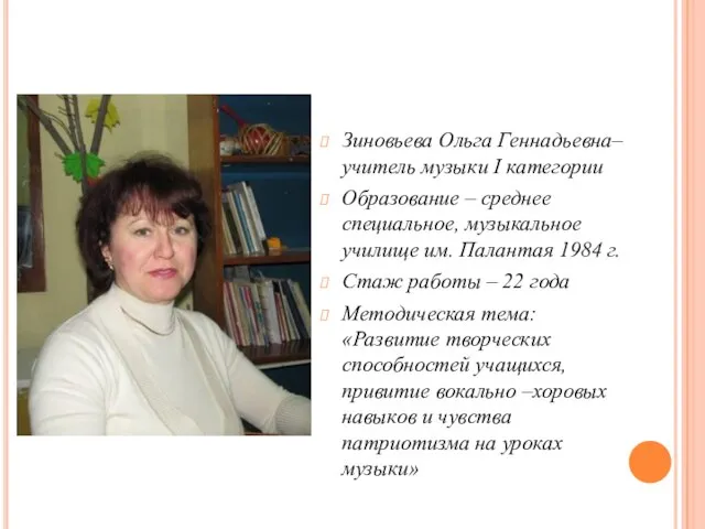 Зиновьева Ольга Геннадьевна–учитель музыки I категории Образование – среднее специальное, музыкальное училище