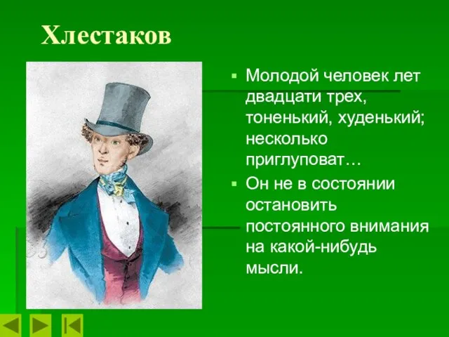 Хлестаков Молодой человек лет двадцати трех, тоненький, худенький; несколько приглуповат… Он не