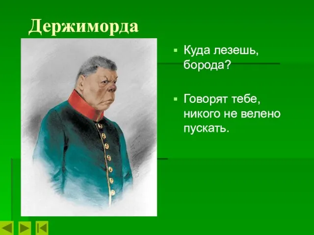 Держиморда Куда лезешь, борода? Говорят тебе, никого не велено пускать.