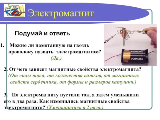 Электромагнит Можно ли намотанную на гвоздь проволоку назвать электромагнитом? (Да.) 2. От