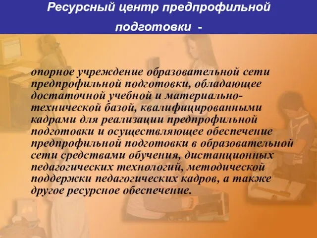 Ресурсный центр предпрофильной подготовки - опорное учреждение образовательной сети предпрофильной подготовки, обладающее