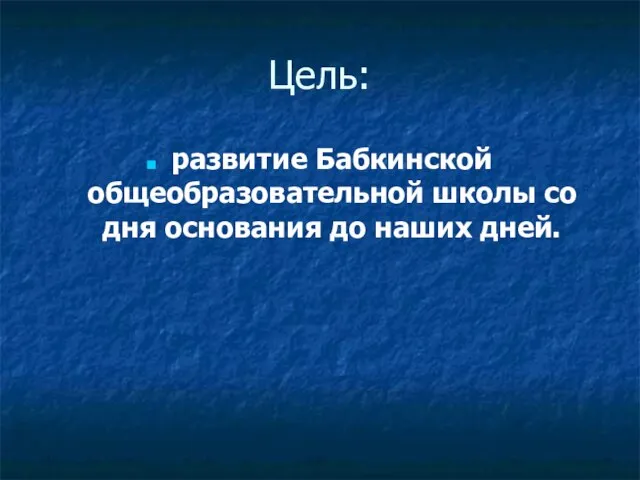 развитие Бабкинской общеобразовательной школы со дня основания до наших дней. Цель: