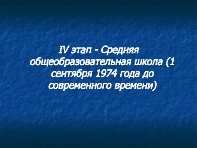 IV этап - Средняя общеобразовательная школа (1 сентября 1974 года до современного времени)