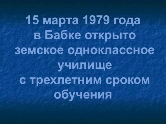 15 марта 1979 года в Бабке открыто земское одноклассное училище с трехлетним сроком обучения