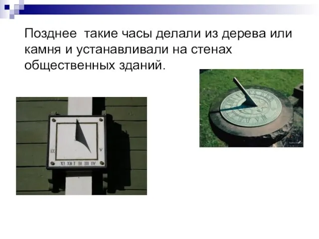 Позднее такие часы делали из дерева или камня и устанавливали на стенах общественных зданий.