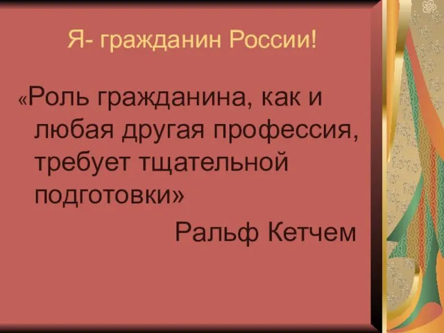 Я- гражданин России! «Роль гражданина, как и любая другая профессия, требует тщательной подготовки» Ральф Кетчем