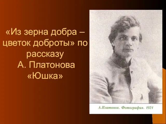 «Из зерна добра – цветок доброты» по рассказу А. Платонова «Юшка»