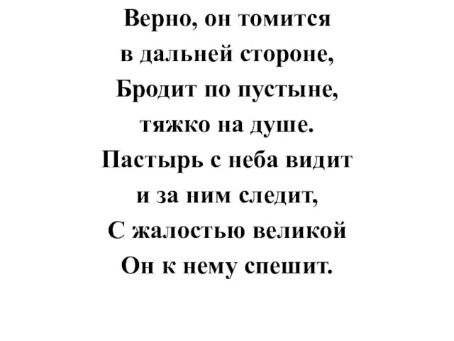 Верно, он томится в дальней стороне, Бродит по пустыне, тяжко на душе.