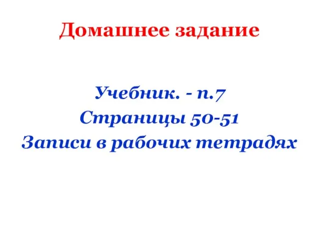 Домашнее задание Учебник. - п.7 Страницы 50-51 Записи в рабочих тетрадях