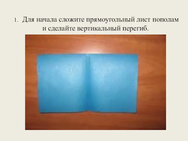 1. Для начала сложите прямоугольный лист пополам и сделайте вертикальный перегиб.