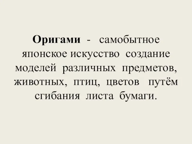 Оригами - самобытное японское искусство создание моделей различных предметов, животных, птиц, цветов путём сгибания листа бумаги.