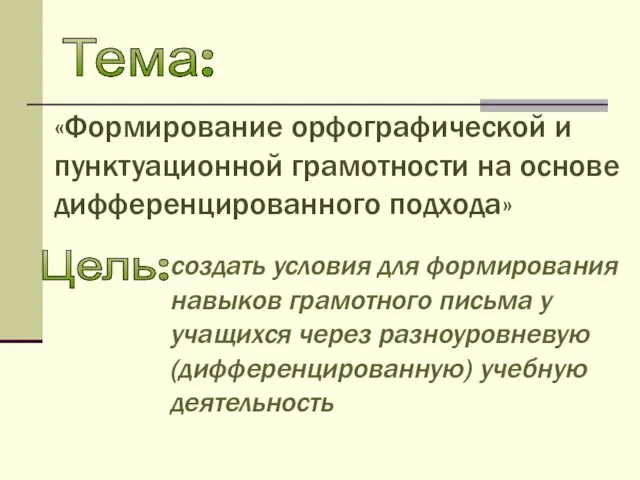 Тема: «Формирование орфографической и пунктуационной грамотности на основе дифференцированного подхода» Цель: создать