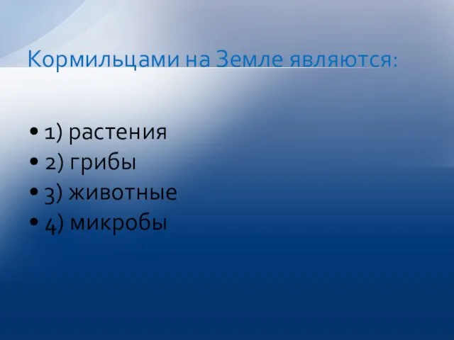 1) растения 2) грибы 3) животные 4) микробы Кормильцами на Земле являются: