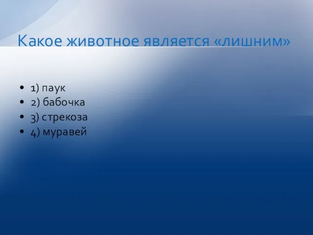 1) паук 2) бабочка 3) стрекоза 4) муравей Какое животное является «лишним»