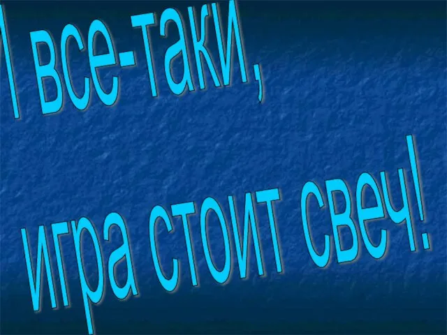 И все-таки, игра стоит свеч!