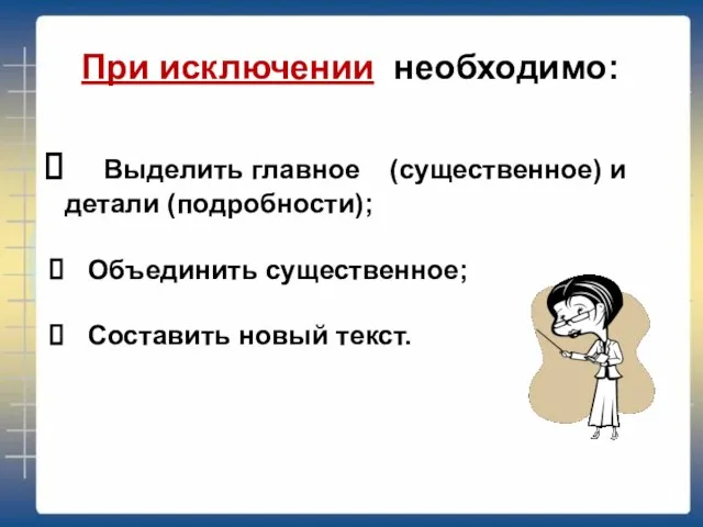 При исключении необходимо: Выделить главное (существенное) и детали (подробности); Объединить существенное; Составить новый текст.