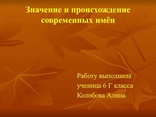 Значение и происхождение современных имён Работу выполнила ученица 6 Г класса Колобова Алина