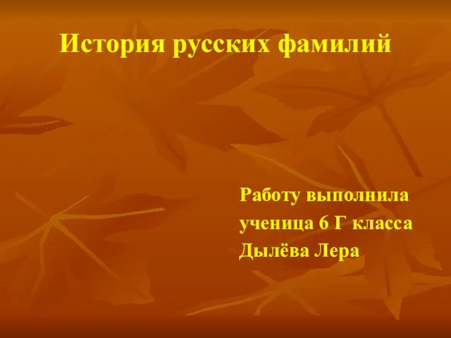 История русских фамилий Работу выполнила ученица 6 Г класса Дылёва Лера