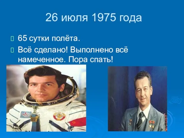 26 июля 1975 года 65 сутки полёта. Всё сделано! Выполнено всё намеченное. Пора спать!