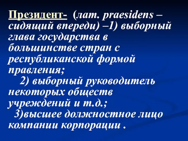 Президент- (лат. рraesidens – сидящий впереди) –1) выборный глава государства в большинстве