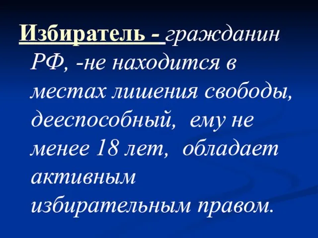 Избиратель - гражданин РФ, -не находится в местах лишения свободы, дееспособный, ему