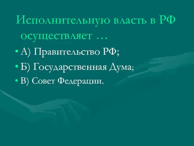 Исполнительную власть в РФ осуществляет … А) Правительство РФ; Б) Государственная Дума; В) Совет Федерации.
