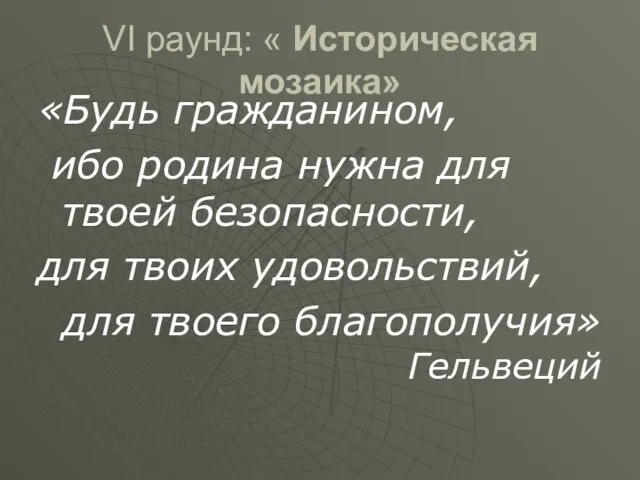 VI раунд: « Историческая мозаика» «Будь гражданином, ибо родина нужна для твоей