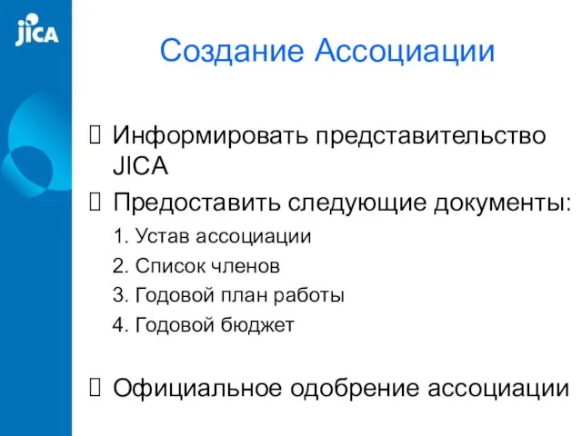 Создание Ассоциации Информировать представительство JICA Предоставить следующие документы: 1. Устав ассоциации 2.