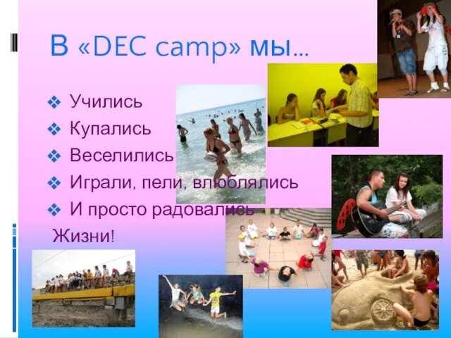 В «DEC camp» мы… Учились Купались Веселились Играли, пели, влюблялись И просто радовались Жизни!