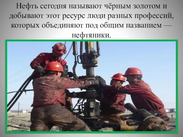 Нефть сегодня называют чёрным золотом и добывают этот ресурс люди разных профессий,