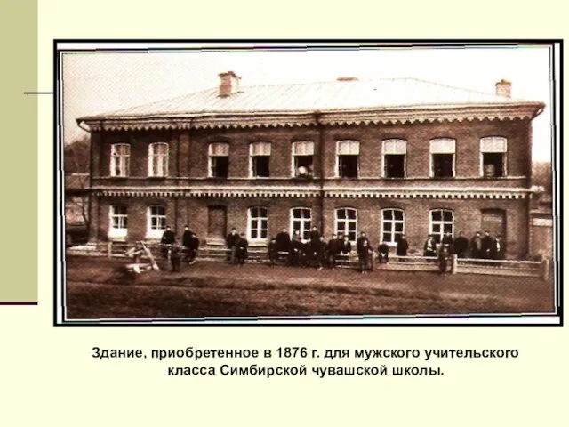 Здание, приобретенное в 1876 г. для мужского учительского класса Симбирской чувашской школы.
