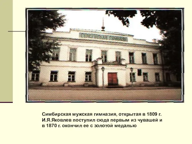 Симбирская мужская гимназия, открытая в 1809 г. И.Я.Яковлев поступил сюда первым из