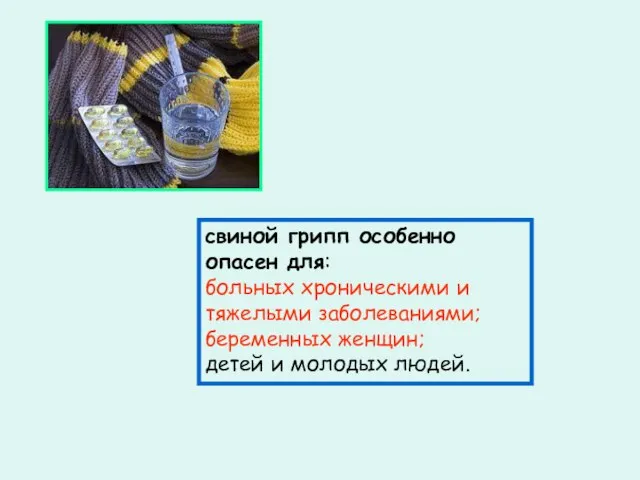 свиной грипп особенно опасен для: больных хроническими и тяжелыми заболеваниями; беременных женщин; детей и молодых людей.